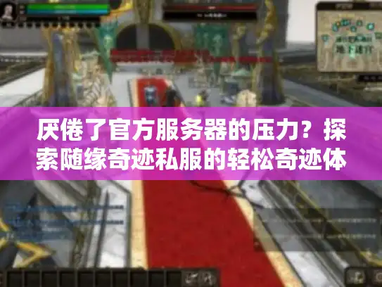 厌倦了官方服务器的压力?探索随缘奇迹私服的轻松奇迹体验! 厌倦了官方服务器的压力?探索随缘奇迹私服的轻松奇迹体验!