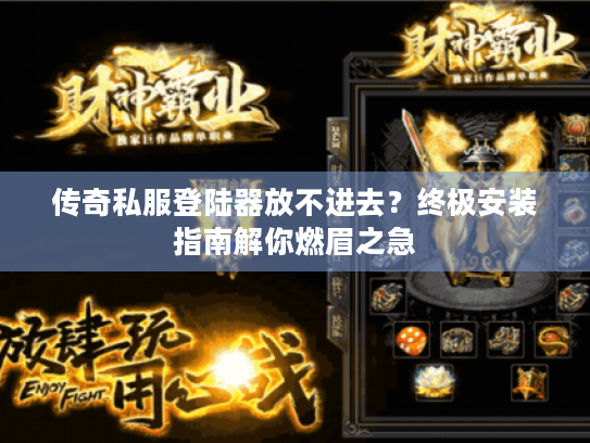 传奇私服登陆器放不进去？终极安装指南解你燃眉之急