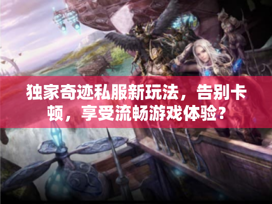 独家奇迹私服新玩法,告别卡顿,享受流畅游戏体验? 独家奇迹私服新玩法,告别卡顿,享受流畅游戏体验?