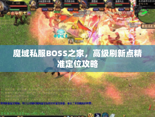 魔域私服BOSS之家,高级刷新点精准定位攻略 魔域私服BOSS之家,高级刷新点精准定位攻略