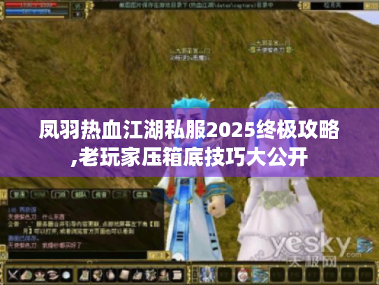 凤羽热血江湖私服2025终极攻略,老玩家压箱底技巧大公开 凤羽热血江湖私服2025终极攻略,老玩家压箱底技巧大公开