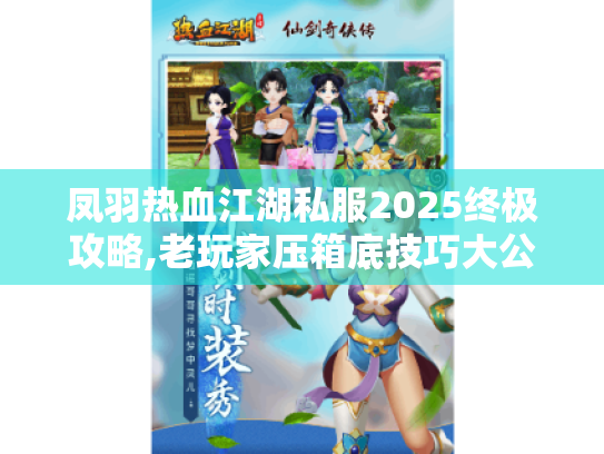 凤羽热血江湖私服2025终极攻略,老玩家压箱底技巧大公开 凤羽热血江湖私服2025终极攻略,老玩家压箱底技巧大公开