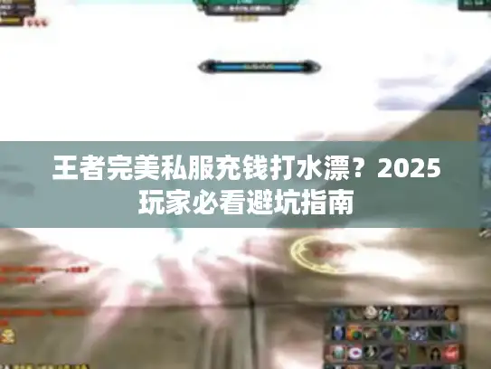 王者完美私服充钱打水漂？2025玩家必看避坑指南