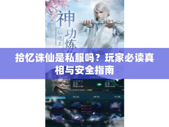 拾忆诛仙是私服吗?玩家必读真相与安全指南 拾忆诛仙是私服吗?玩家必读真相与安全指南