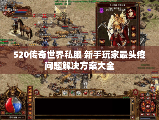 520传奇世界私服 新手玩家最头疼问题解决方案大全 520传奇世界私服 新手玩家最头疼问题解决方案大全