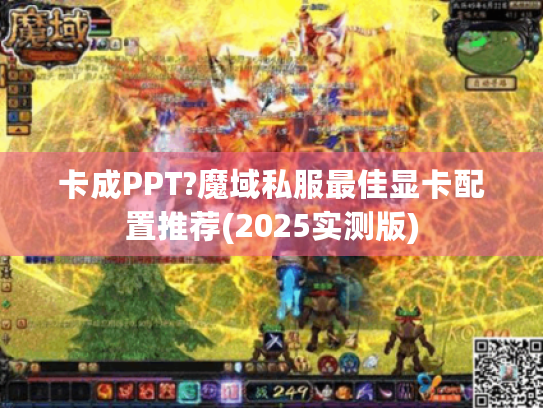 卡成PPT?魔域私服最佳显卡配置推荐(2025实测版) 卡成PPT?魔域私服最佳显卡配置推荐(2025实测版)