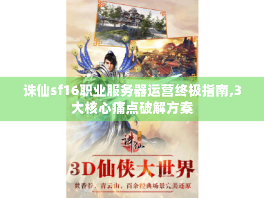 诛仙sf16职业服务器运营终极指南,3大核心痛点破解方案 诛仙sf16职业服务器运营终极指南,3大核心痛点破解方案