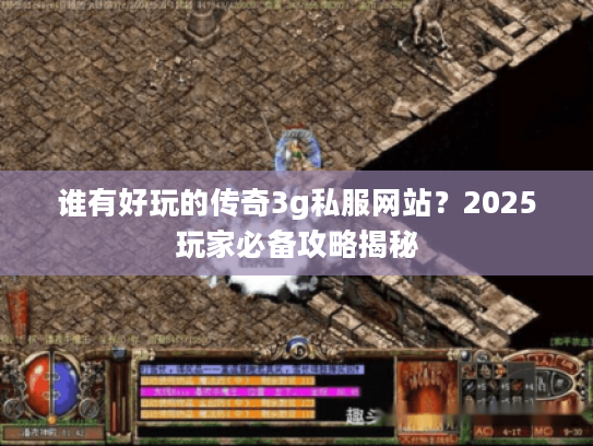 谁有好玩的传奇3g私服网站？2025玩家必备攻略揭秘