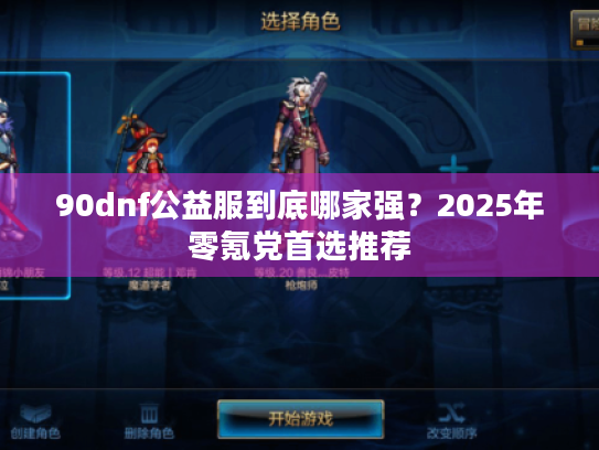 90dnf公益服到底哪家强?2025年零氪党首选推荐 90dnf公益服到底哪家强?2025年零氪党首选推荐