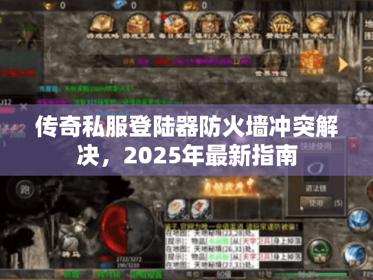 传奇私服登陆器防火墙冲突解决,2025年最新指南 传奇私服登陆器防火墙冲突解决,2025年最新指南