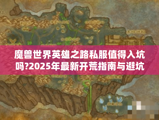 魔兽世界英雄之路私服值得入坑吗?2025年最新开荒指南与避坑手册 魔兽世界英雄之路私服值得入坑吗?2025年最新开荒指南与避坑手册