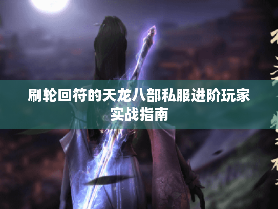 刷轮回符的天龙八部私服进阶玩家实战指南 刷轮回符的天龙八部私服进阶玩家实战指南