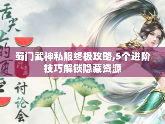 蜀门武神私服终极攻略,5个进阶技巧解锁隐藏资源 蜀门武神私服终极攻略,5个进阶技巧解锁隐藏资源