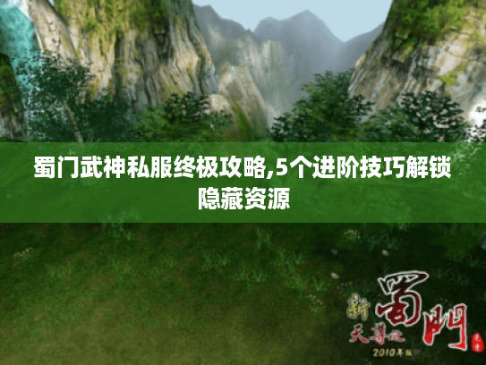 蜀门武神私服终极攻略,5个进阶技巧解锁隐藏资源 蜀门武神私服终极攻略,5个进阶技巧解锁隐藏资源