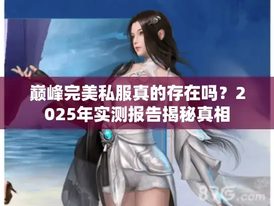 巅峰完美私服真的存在吗？2025年实测报告揭秘真相