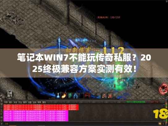 笔记本WIN7不能玩传奇私服?2025终极兼容方案实测有效! 笔记本WIN7不能玩传奇私服?2025终极兼容方案实测有效!