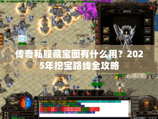 传奇私服藏宝图有什么用？2025年挖宝路线全攻略