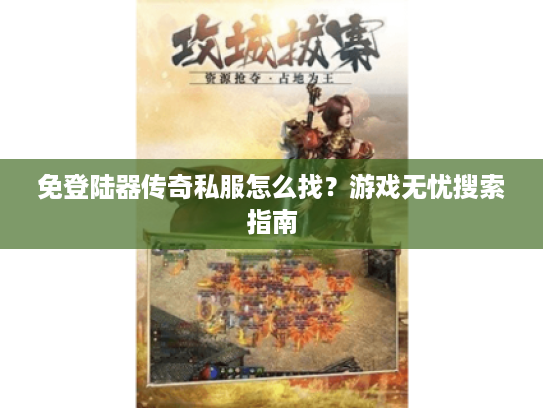 免登陆器传奇私服怎么找？游戏无忧搜索指南