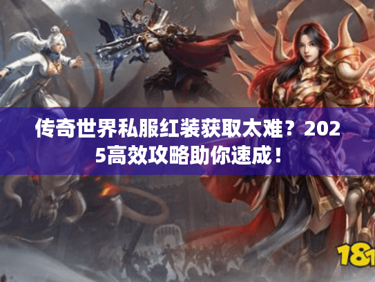 传奇世界私服红装获取太难?2025高效攻略助你速成! 传奇世界私服红装获取太难?2025高效攻略助你速成!