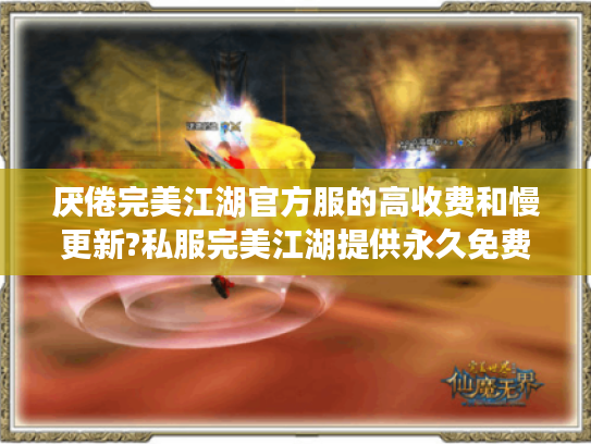 厌倦完美江湖官方服的高收费和慢更新?私服完美江湖提供永久免费畅玩!