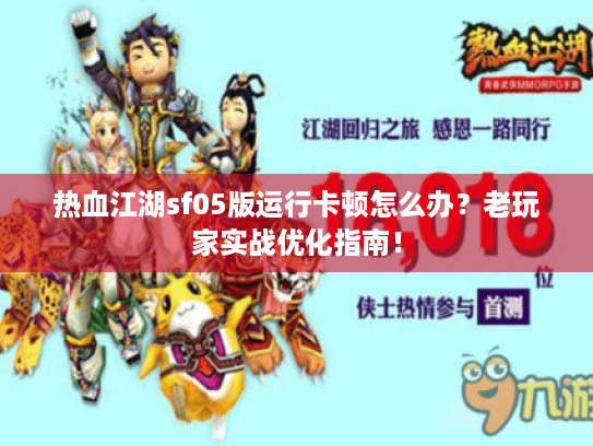 热血江湖sf05版运行卡顿怎么办?老玩家实战优化指南! 热血江湖sf05版运行卡顿怎么办?老玩家实战优化指南!