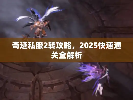 奇迹私服2转攻略，2025快速通关全解析