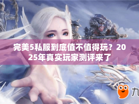 完美5私服到底值不值得玩?2025年真实玩家测评来了 完美5私服到底值不值得玩?2025年真实玩家测评来了
