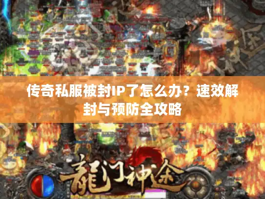 传奇私服被封IP了怎么办？速效解封与预防全攻略