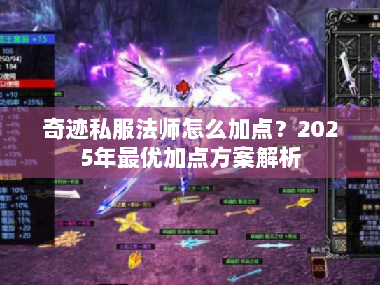 奇迹私服法师怎么加点?2025年最优加点方案解析 奇迹私服法师怎么加点?2025年最优加点方案解析