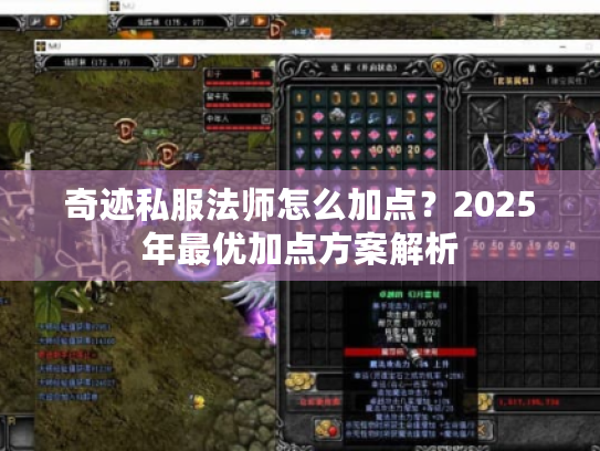 奇迹私服法师怎么加点?2025年最优加点方案解析 奇迹私服法师怎么加点?2025年最优加点方案解析