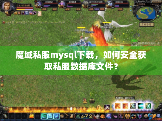 魔域私服mysql下载,如何安全获取私服数据库文件? 魔域私服mysql下载,如何安全获取私服数据库文件?