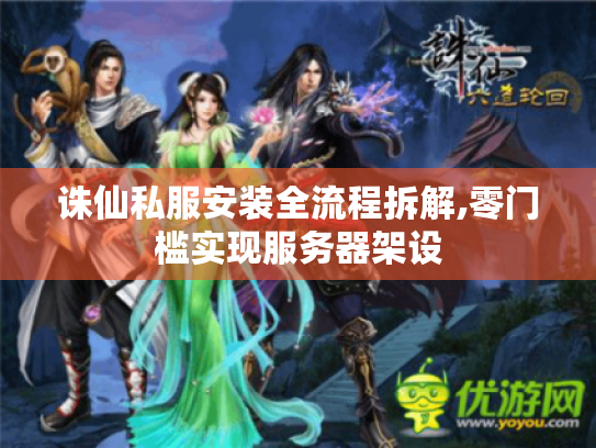诛仙私服安装全流程拆解,零门槛实现服务器架设 诛仙私服安装全流程拆解,零门槛实现服务器架设