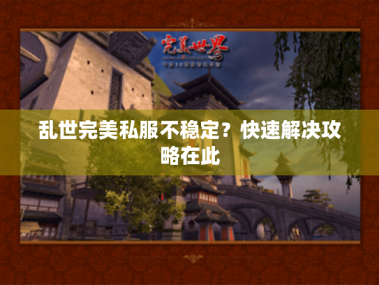 乱世完美私服不稳定?快速解决攻略在此 乱世完美私服不稳定?快速解决攻略在此