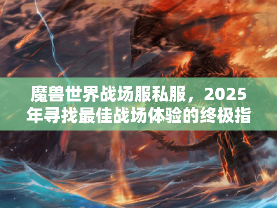 魔兽世界战场服私服，2025年寻找最佳战场体验的终极指南