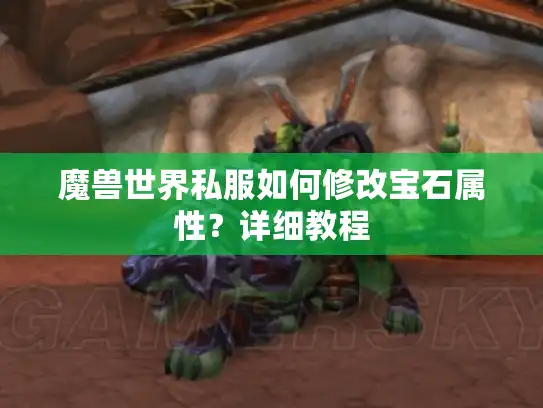 魔兽世界私服如何修改宝石属性？详细教程