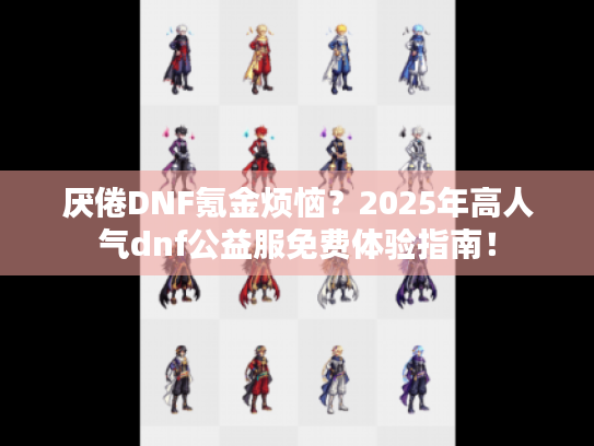 厌倦DNF氪金烦恼?2025年高人气dnf公益服免费体验指南! 厌倦DNF氪金烦恼?2025年高人气dnf公益服免费体验指南!