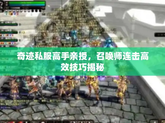 奇迹私服高手亲授，召唤师连击高效技巧揭秘