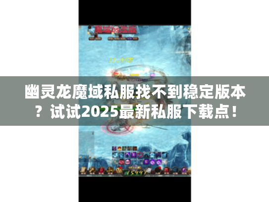 幽灵龙魔域私服找不到稳定版本？试试2025最新私服下载点！