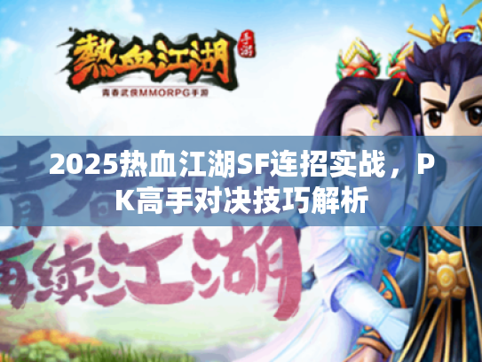2025热血江湖SF连招实战，PK高手对决技巧解析