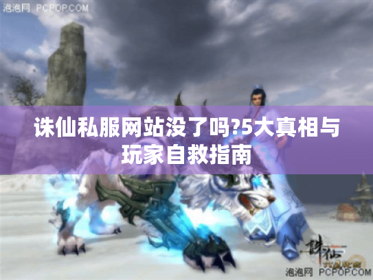 诛仙私服网站没了吗?5大真相与玩家自救指南