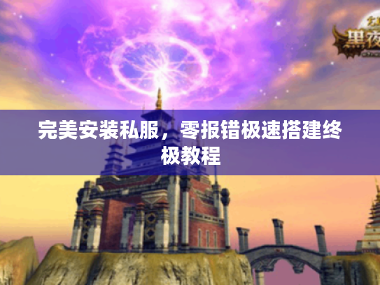 完美安装私服,零报错极速搭建终极教程 完美安装私服,零报错极速搭建终极教程