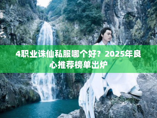 4职业诛仙私服哪个好？2025年良心推荐榜单出炉
