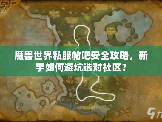 魔兽世界私服帖吧安全攻略，新手如何避坑选对社区？