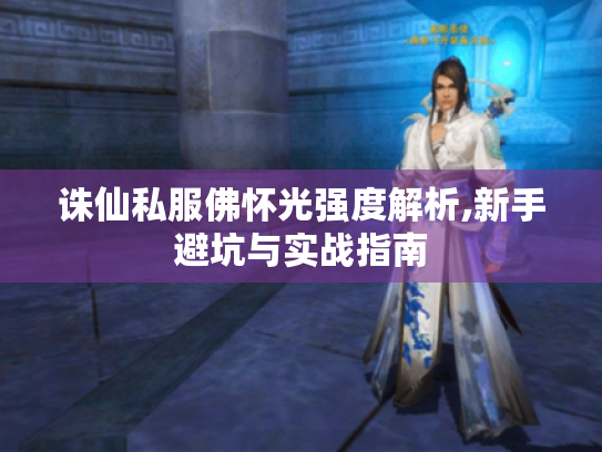 诛仙私服佛怀光强度解析,新手避坑与实战指南 诛仙私服佛怀光强度解析,新手避坑与实战指南