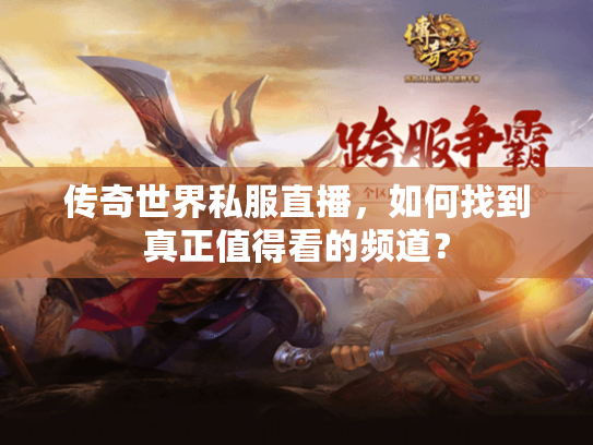 传奇世界私服直播,如何找到真正值得看的频道? 传奇世界私服直播,如何找到真正值得看的频道?