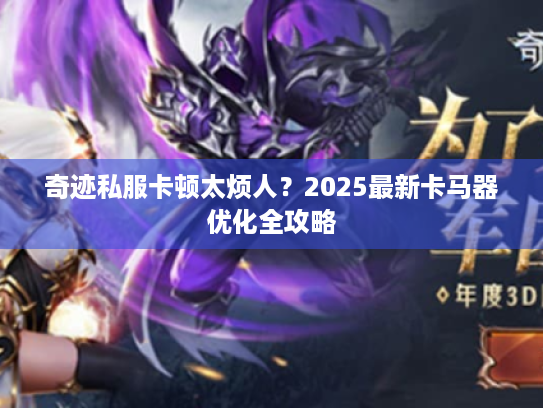 奇迹私服卡顿太烦人？2025最新卡马器优化全攻略