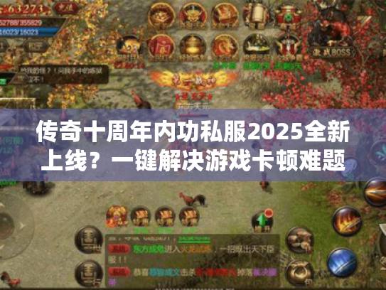 传奇十周年内功私服2025全新上线?一键解决游戏卡顿难题! 传奇十周年内功私服2025全新上线?一键解决游戏卡顿难题!
