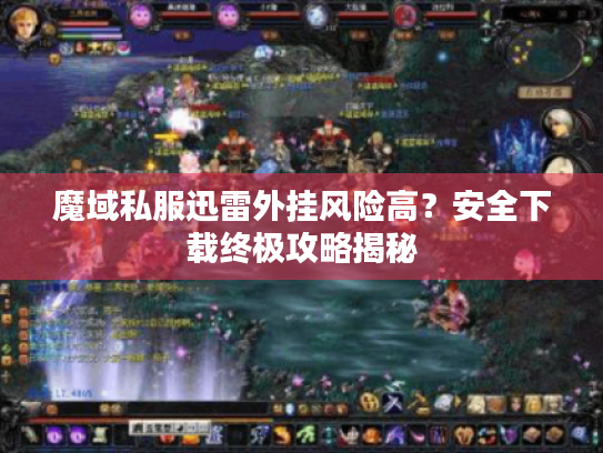 魔域私服迅雷外挂风险高?安全下载终极攻略揭秘 魔域私服迅雷外挂风险高?安全下载终极攻略揭秘