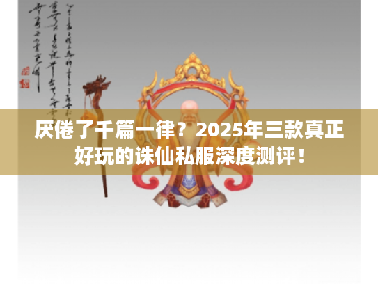 厌倦了千篇一律?2025年三款真正好玩的诛仙私服深度测评! 厌倦了千篇一律?2025年三款真正好玩的诛仙私服深度测评!