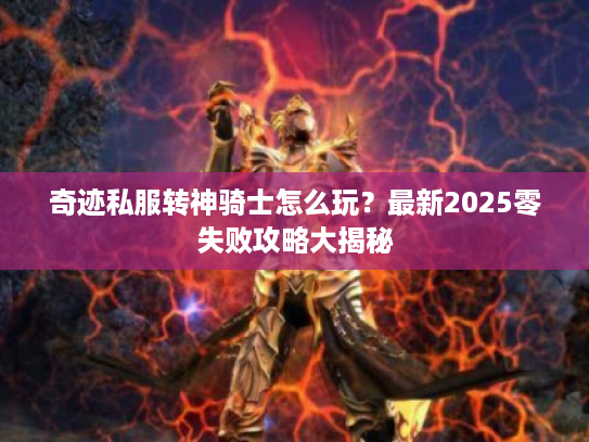 奇迹私服转神骑士怎么玩？最新2025零失败攻略大揭秘